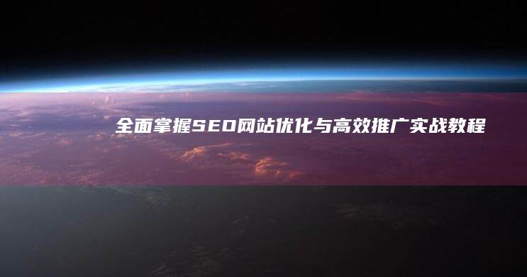 全面掌握SEO网站优化与高效推广实战教程