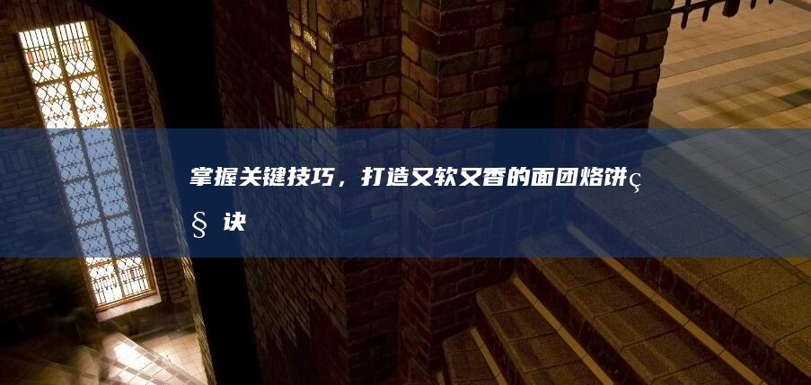 掌握关键技巧，打造又软又香的面团烙饼秘诀